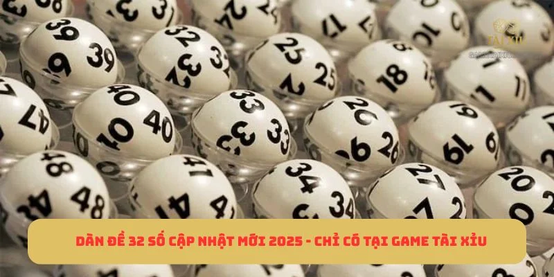 Dàn Đề 32 Số Cập Nhật Mới 2025 - Chỉ Có Tại Game Tài Xỉu