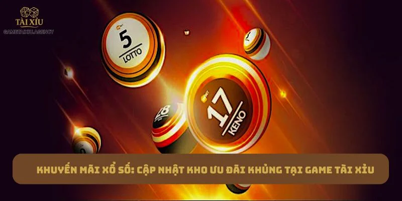 Khuyến Mãi Xổ Số: Cập Nhật Kho Ưu Đãi Khủng Tại Game Tài Xỉu