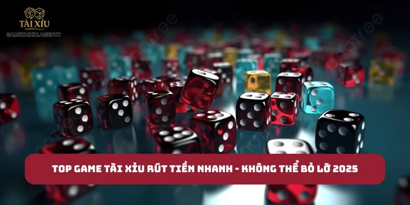 Top Game Tài Xỉu Rút Nhanh - Không Thể Bỏ Lỡ 2025